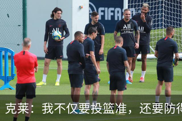 克莱：我不仅要投篮准，还要防得稳！